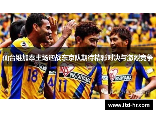 仙台维加泰主场迎战东京队期待精彩对决与激烈竞争
