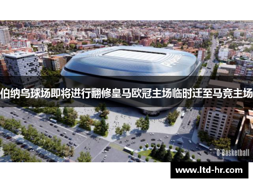 伯纳乌球场即将进行翻修皇马欧冠主场临时迁至马竞主场