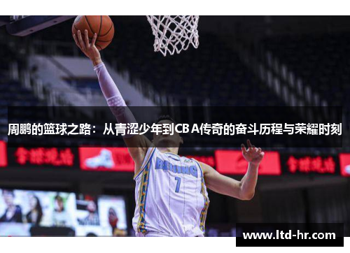 周鹏的篮球之路：从青涩少年到CBA传奇的奋斗历程与荣耀时刻