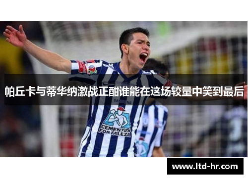 帕丘卡与蒂华纳激战正酣谁能在这场较量中笑到最后