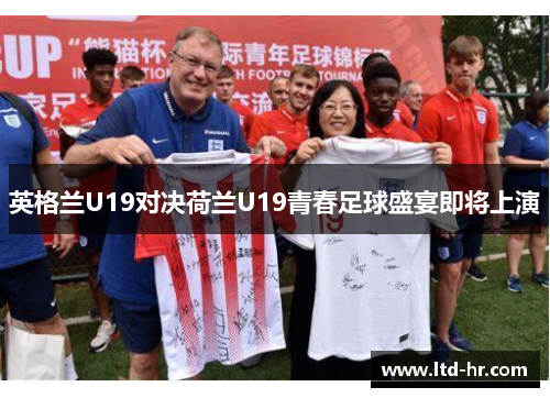 英格兰U19对决荷兰U19青春足球盛宴即将上演